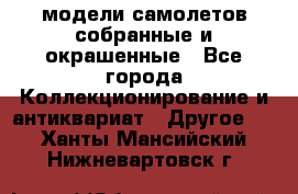 модели самолетов собранные и окрашенные - Все города Коллекционирование и антиквариат » Другое   . Ханты-Мансийский,Нижневартовск г.